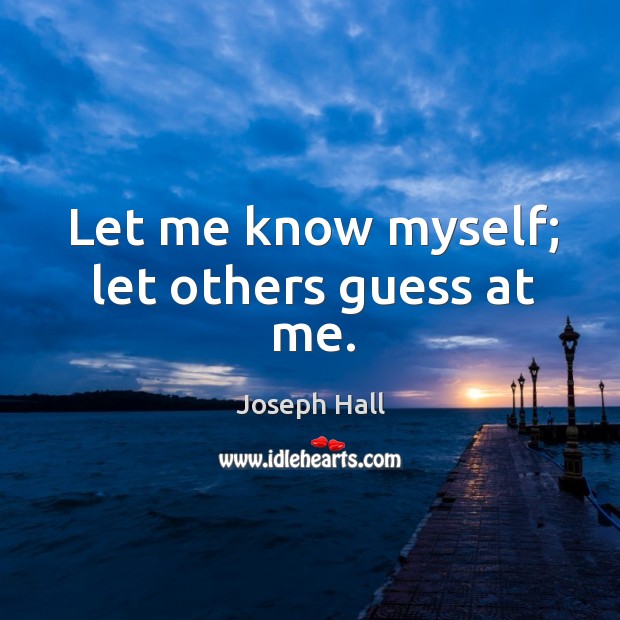 Let me know myself; let others guess at me. Image