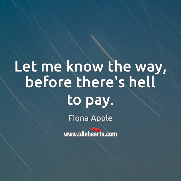 Let me know the way, before there’s hell to pay. Fiona Apple Picture Quote
