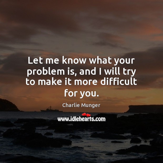 Let me know what your problem is, and I will try to make it more difficult for you. Image