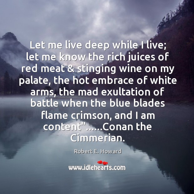 Let me live deep while I live; let me know the rich Robert E. Howard Picture Quote