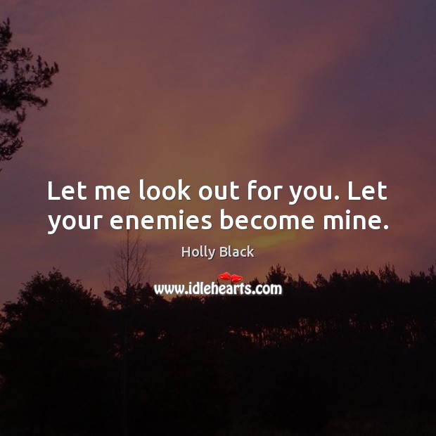 Let me look out for you. Let your enemies become mine. Image