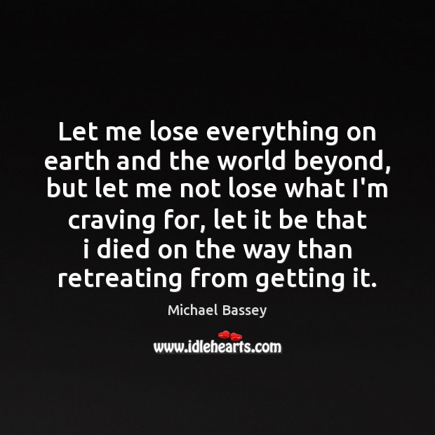 Let me lose everything on earth and the world beyond, but let Michael Bassey Picture Quote