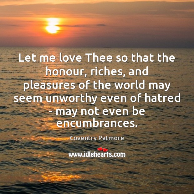 Let me love Thee so that the honour, riches, and pleasures of Coventry Patmore Picture Quote