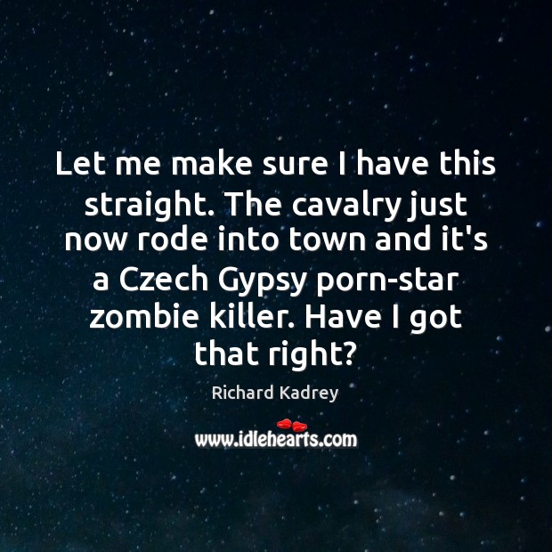 Let me make sure I have this straight. The cavalry just now Richard Kadrey Picture Quote