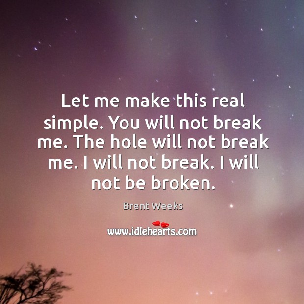 Let me make this real simple. You will not break me. The Brent Weeks Picture Quote