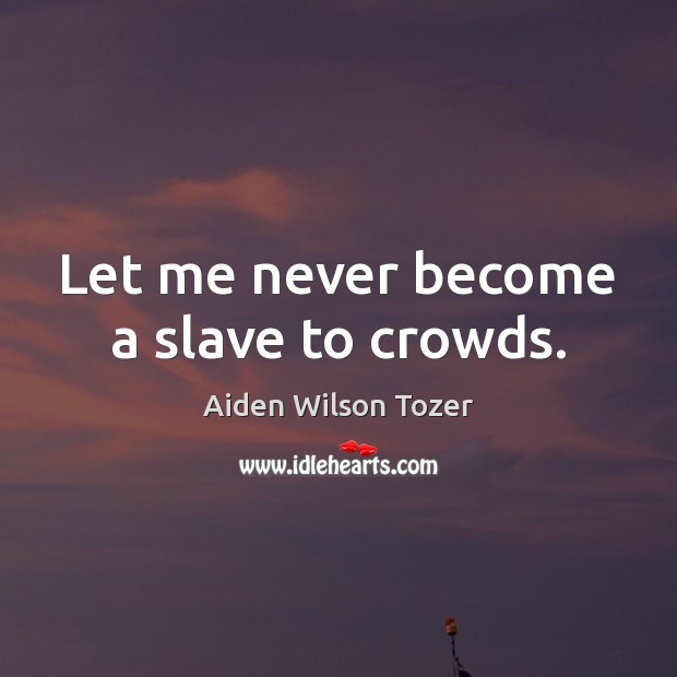 Let me never become a slave to crowds. Aiden Wilson Tozer Picture Quote