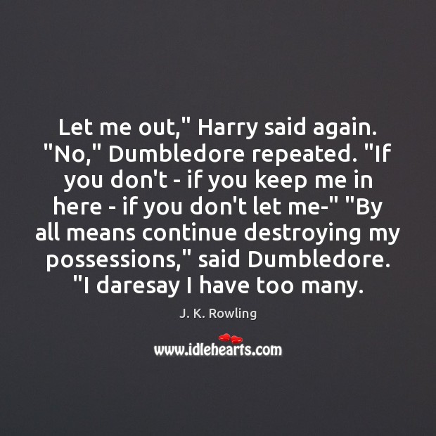 Let me out,” Harry said again. “No,” Dumbledore repeated. “If you don’t J. K. Rowling Picture Quote