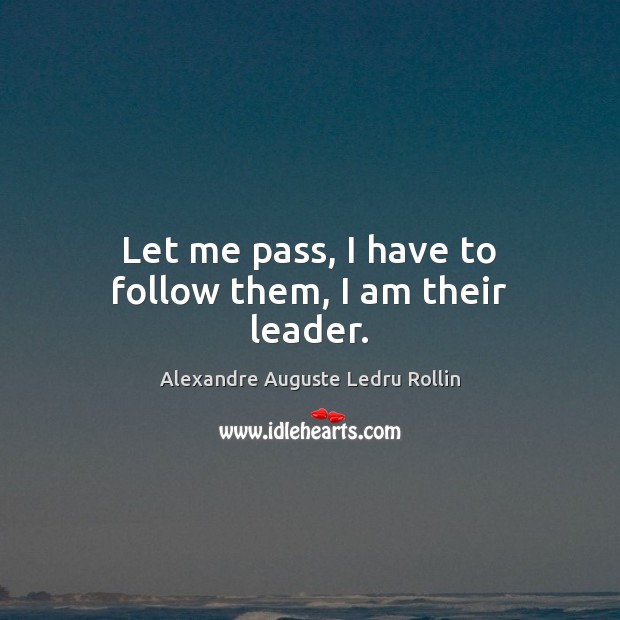 Let me pass, I have to follow them, I am their leader. Alexandre Auguste Ledru Rollin Picture Quote