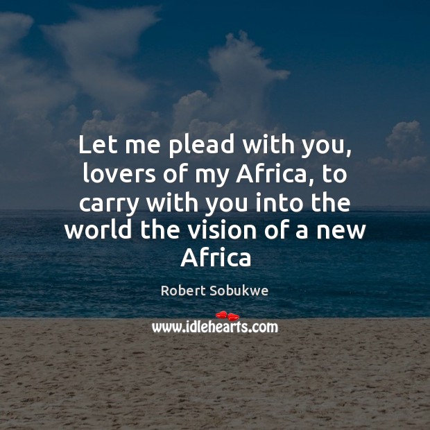 Let me plead with you, lovers of my Africa, to carry with Robert Sobukwe Picture Quote