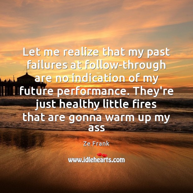 Let me realize that my past failures at follow-through are no indication Realize Quotes Image