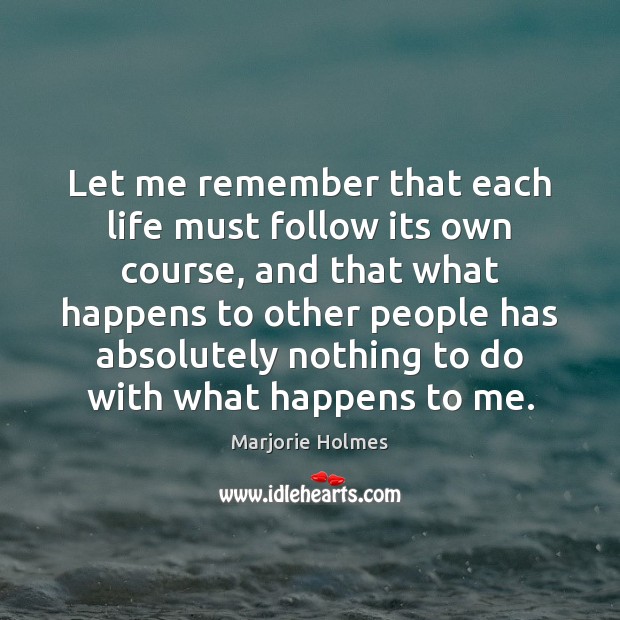 Let me remember that each life must follow its own course, and Marjorie Holmes Picture Quote