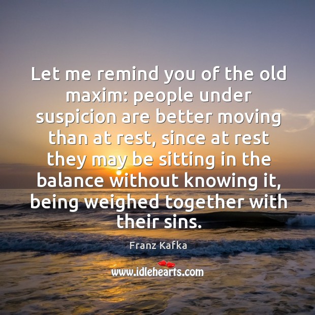 Let me remind you of the old maxim: people under suspicion are better moving than at rest Franz Kafka Picture Quote