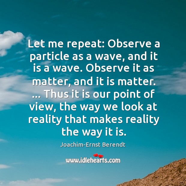 Let me repeat: Observe a particle as a wave, and it is Joachim-Ernst Berendt Picture Quote