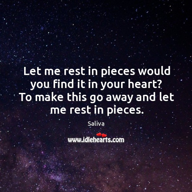 Let me rest in pieces would you find it in your heart? to make this go away and let me rest in pieces. Saliva Picture Quote