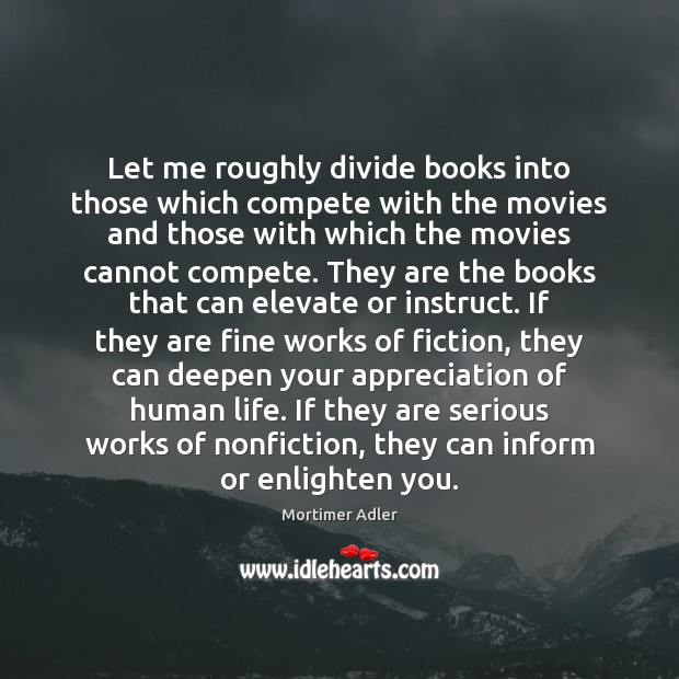 Let me roughly divide books into those which compete with the movies Mortimer Adler Picture Quote