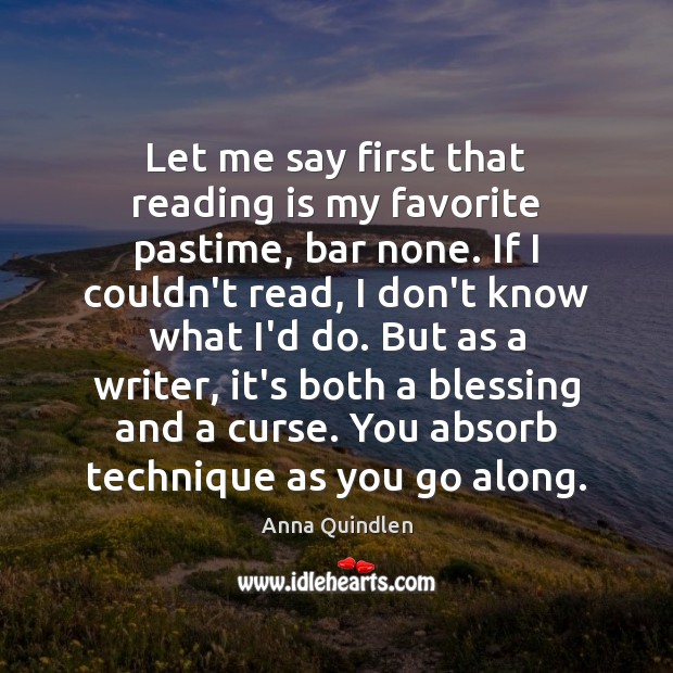 Let me say first that reading is my favorite pastime, bar none. Anna Quindlen Picture Quote