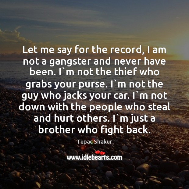 Let me say for the record, I am not a gangster and Tupac Shakur Picture Quote