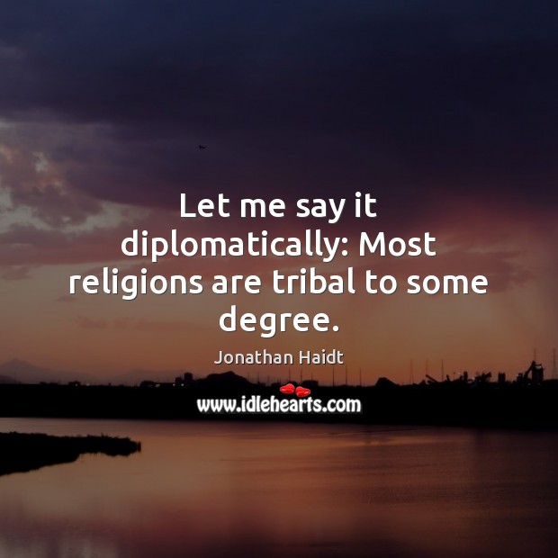 Let me say it diplomatically: Most religions are tribal to some degree. Jonathan Haidt Picture Quote