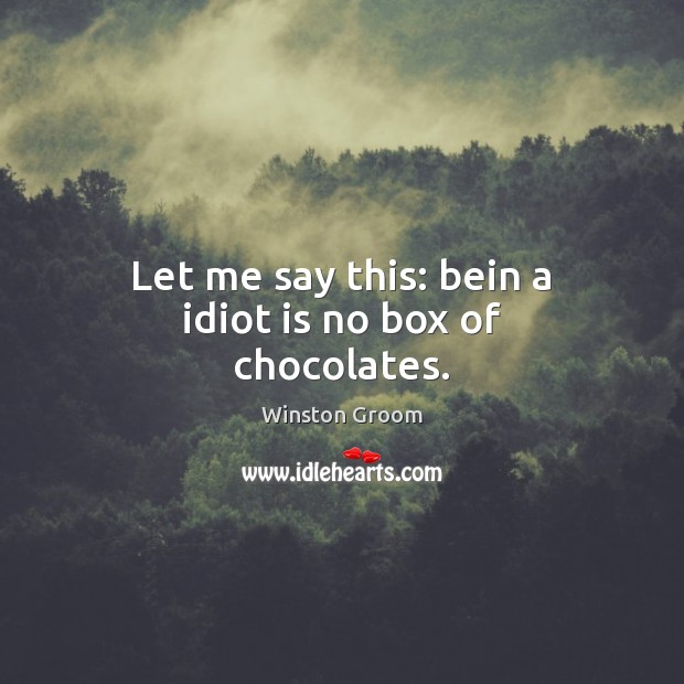 Let me say this: bein a idiot is no box of chocolates. Winston Groom Picture Quote