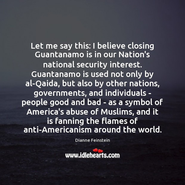 Let me say this: I believe closing Guantanamo is in our Nation’s Dianne Feinstein Picture Quote