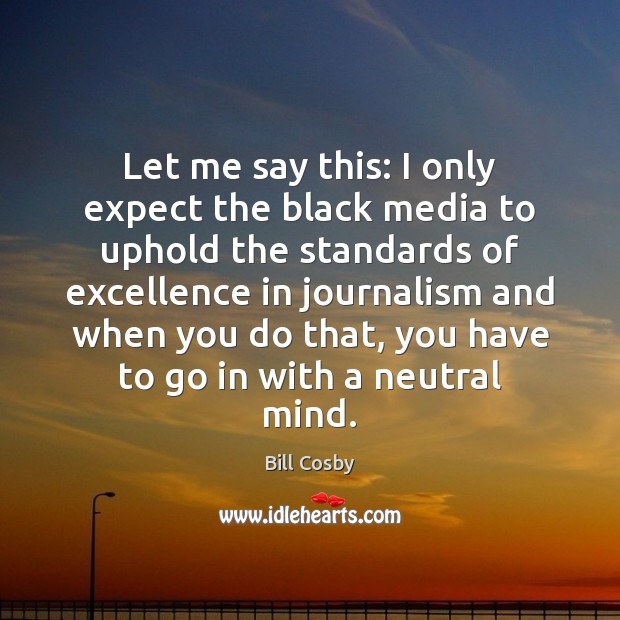 Let me say this: I only expect the black media to uphold Bill Cosby Picture Quote