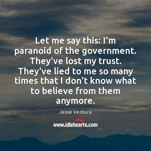 Let me say this: I’m paranoid of the government. They’ve lost my Image