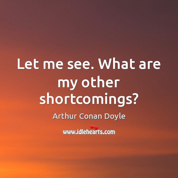 Let me see. What are my other shortcomings? Arthur Conan Doyle Picture Quote