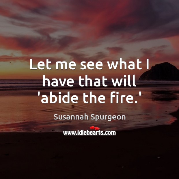 Let me see what I have that will ‘abide the fire.’ Susannah Spurgeon Picture Quote