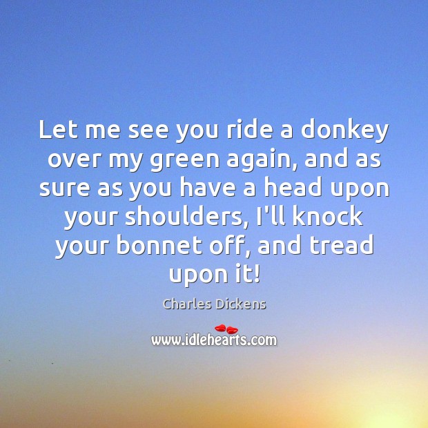 Let me see you ride a donkey over my green again, and Charles Dickens Picture Quote
