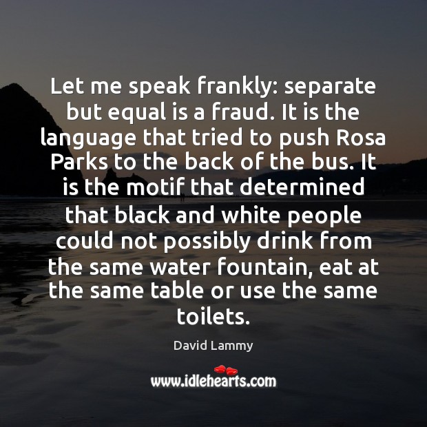 Let me speak frankly: separate but equal is a fraud. It is David Lammy Picture Quote