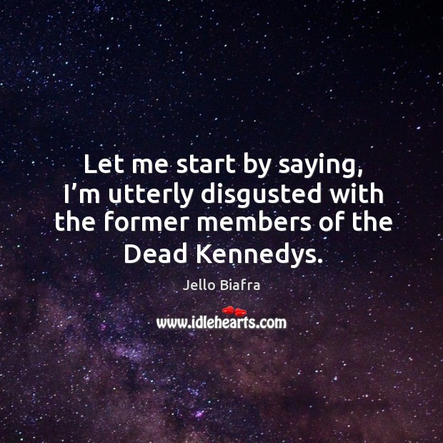 Let me start by saying, I’m utterly disgusted with the former members of the dead kennedys. Jello Biafra Picture Quote