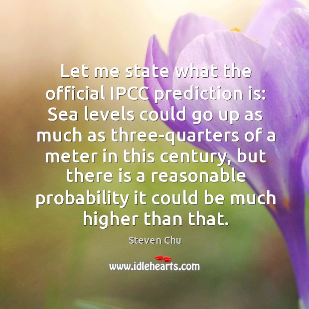 Let me state what the official ipcc prediction is: sea levels could go up as much as three-quarters Steven Chu Picture Quote