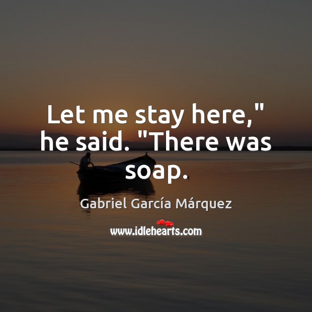 Let me stay here,” he said. “There was soap. Gabriel García Márquez Picture Quote