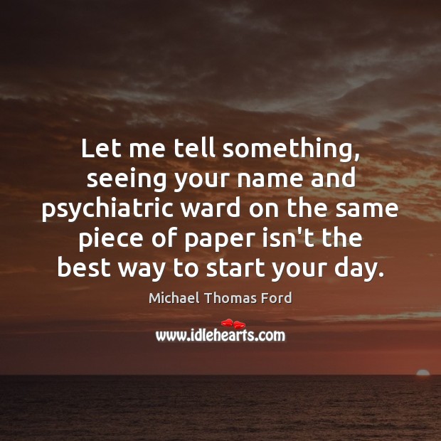 Let me tell something, seeing your name and psychiatric ward on the Michael Thomas Ford Picture Quote