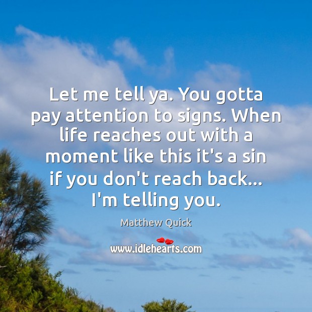 Let me tell ya. You gotta pay attention to signs. When life Matthew Quick Picture Quote