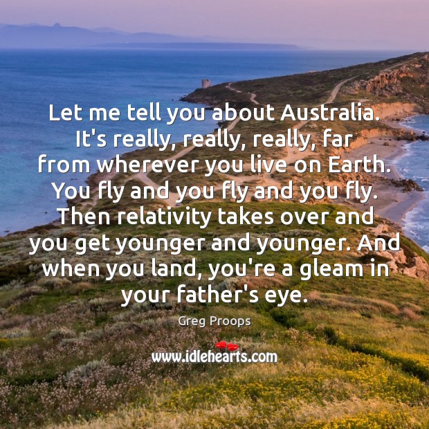 Let me tell you about Australia. It’s really, really, really, far from Greg Proops Picture Quote