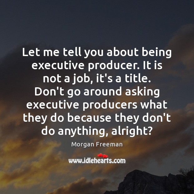 Let me tell you about being executive producer. It is not a Morgan Freeman Picture Quote