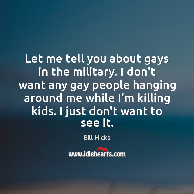 Let me tell you about gays in the military. I don’t want Bill Hicks Picture Quote
