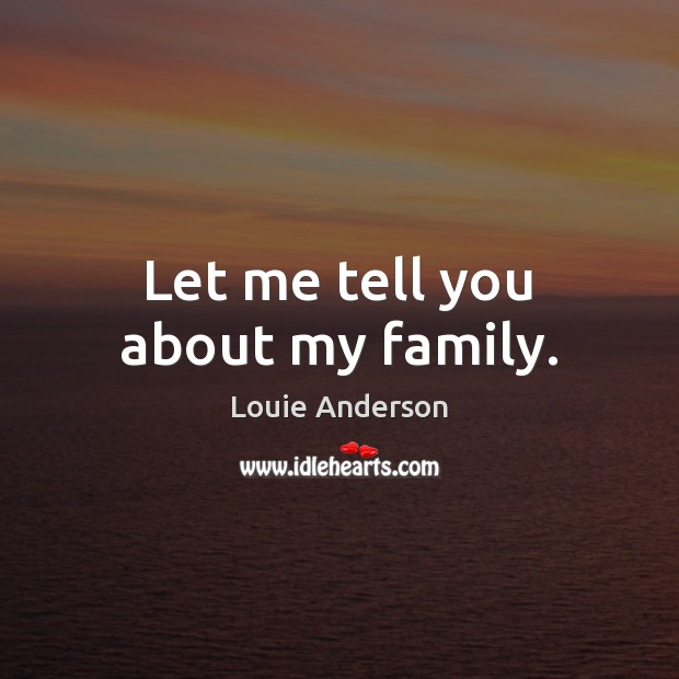 Let me tell you about my family. Louie Anderson Picture Quote