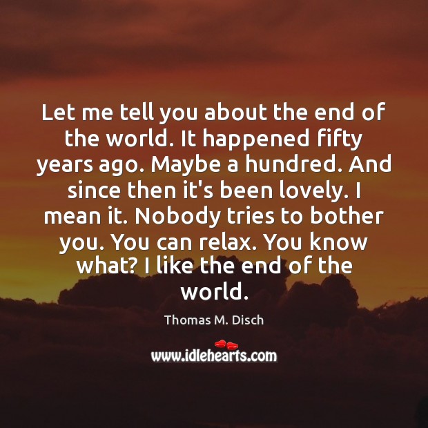 Let me tell you about the end of the world. It happened Thomas M. Disch Picture Quote