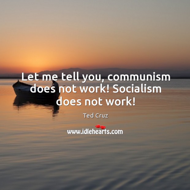 Let me tell you, communism does not work! Socialism does not work! Ted Cruz Picture Quote