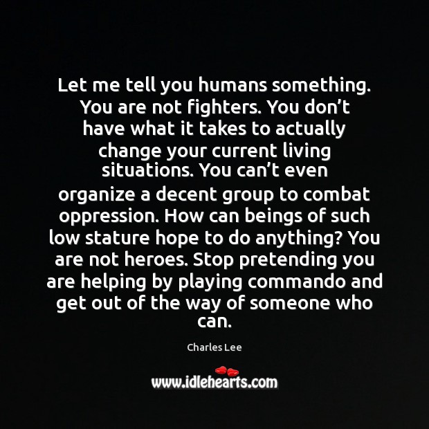 Let me tell you humans something. You are not fighters. You don’ Charles Lee Picture Quote