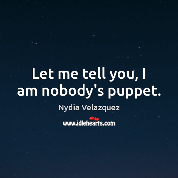 Let me tell you, I am nobody’s puppet. Nydia Velazquez Picture Quote