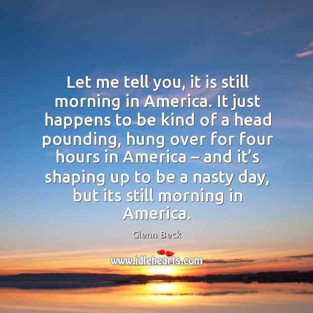 Let me tell you, it is still morning in america. Glenn Beck Picture Quote