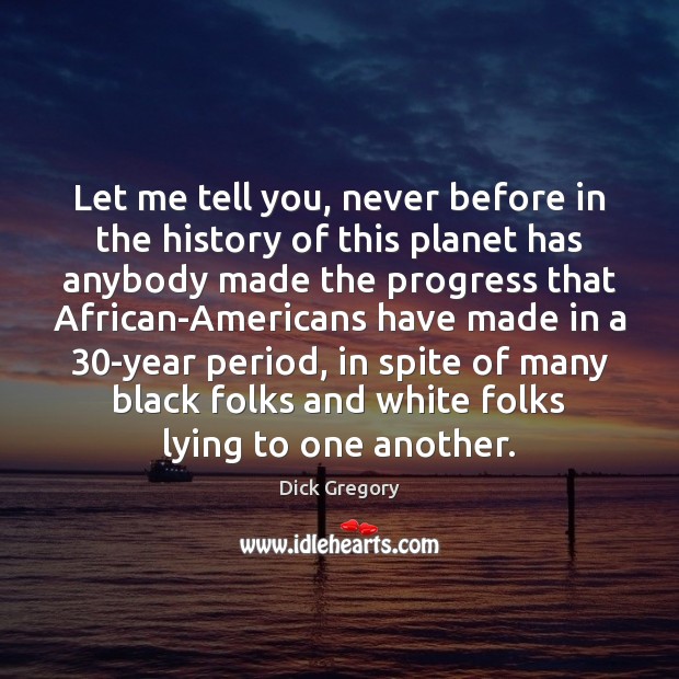 Let me tell you, never before in the history of this planet Dick Gregory Picture Quote