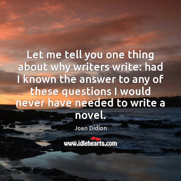 Let me tell you one thing about why writers write: had I Joan Didion Picture Quote
