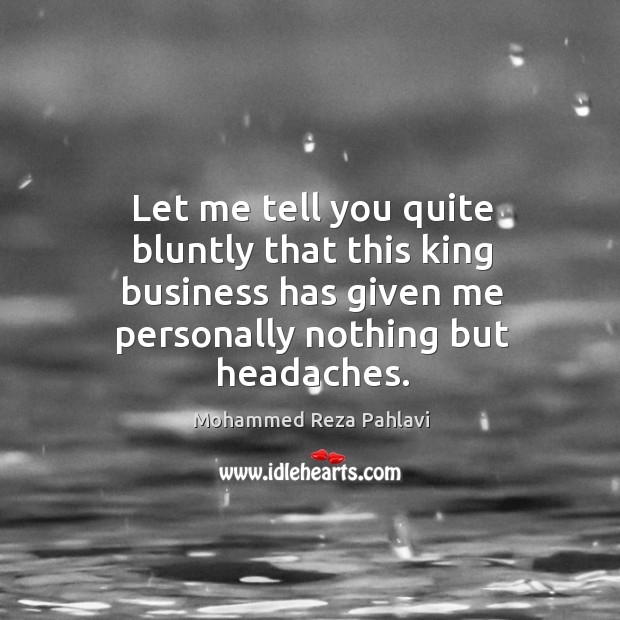 Let me tell you quite bluntly that this king business has given me personally nothing but headaches. Image