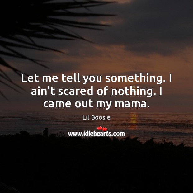Let me tell you something. I ain’t scared of nothing. I came out my mama. Lil Boosie Picture Quote