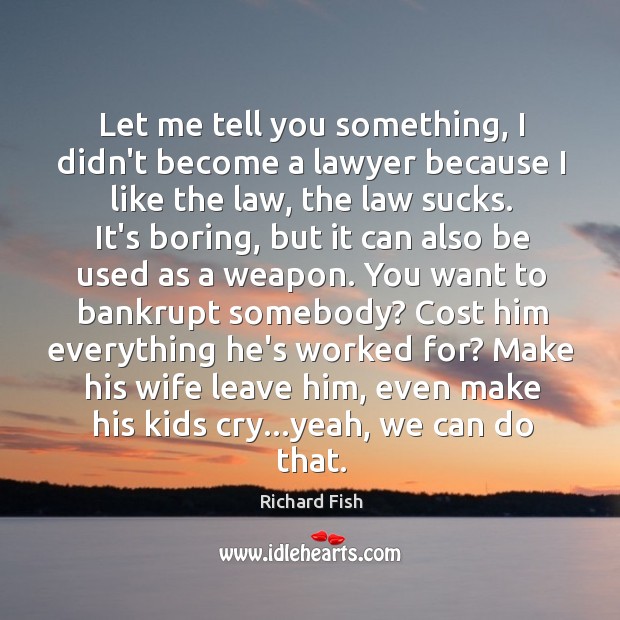 Let me tell you something, I didn’t become a lawyer because I Richard Fish Picture Quote