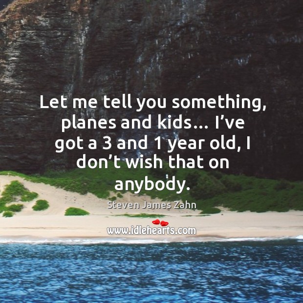 Let me tell you something, planes and kids… I’ve got a 3 and 1 year old, I don’t wish that on anybody. Steven James Zahn Picture Quote